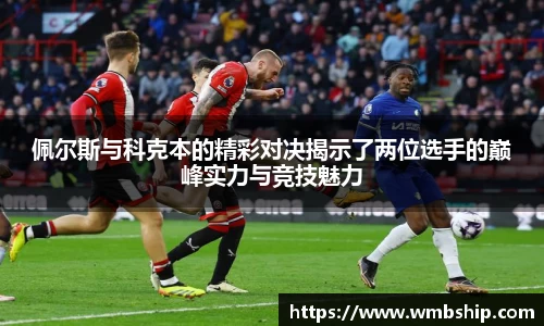 佩尔斯与科克本的精彩对决揭示了两位选手的巅峰实力与竞技魅力