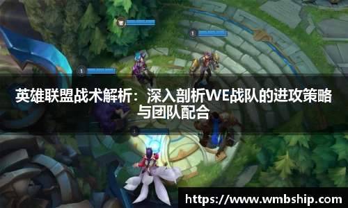 英雄联盟战术解析：深入剖析WE战队的进攻策略与团队配合