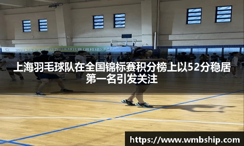上海羽毛球队在全国锦标赛积分榜上以52分稳居第一名引发关注